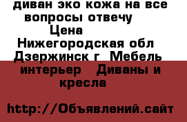 диван эко-кожа на все вопросы отвечу!!! › Цена ­ 8 000 - Нижегородская обл., Дзержинск г. Мебель, интерьер » Диваны и кресла   